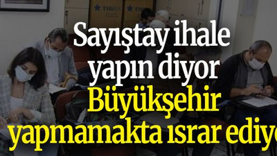 Sayıştay ihale yapın diyor Büyükşehir yapmamakta ısrar ediyor